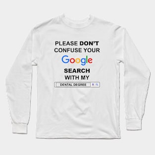 Please Do Not Confuse Your Google Search with My Dental Degree Funny Dentist Quotes Long Sleeve T-Shirt